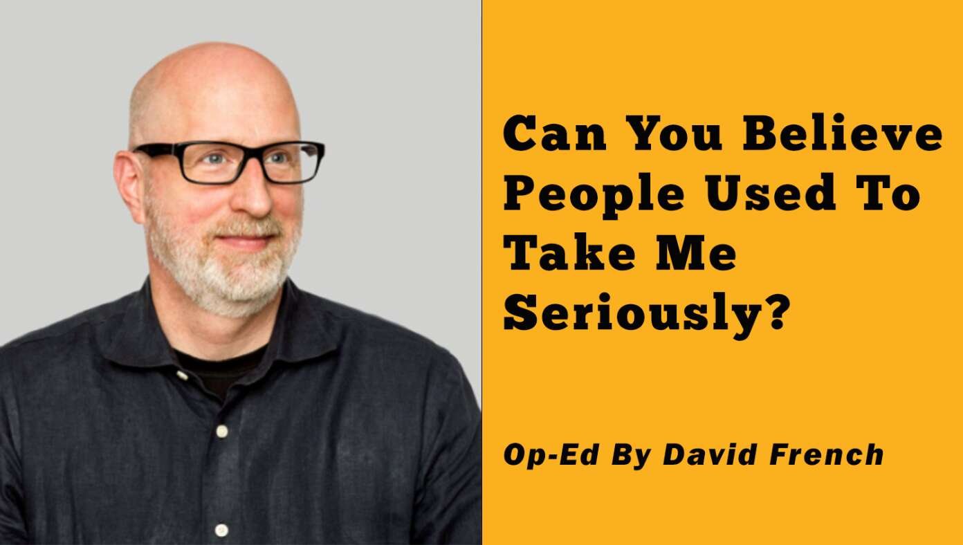 Op-Ed By David French: ‘Can You Believe People Used To Take Me Seriously?’